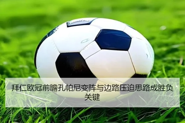 拜仁欧冠前瞻孔帕尼变阵与边路压迫思路成胜负关键