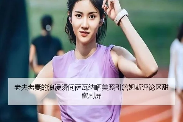 老夫老妻的浪漫瞬间萨瓦纳晒美照引詹姆斯评论区甜蜜刷屏